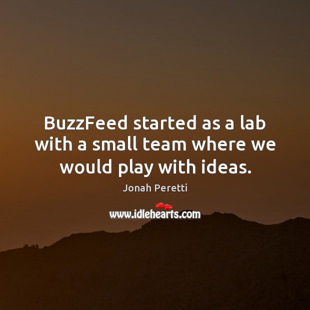BuzzFeed started as a lab with a small team where we would play with ideas. Jonah Peretti Picture Quote