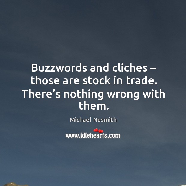 Buzzwords and cliches – those are stock in trade. There’s nothing wrong with them. Michael Nesmith Picture Quote