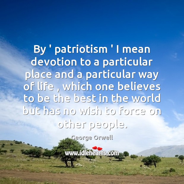 By ‘ patriotism ‘ I mean devotion to a particular place and George Orwell Picture Quote
