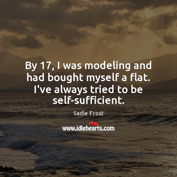 By 17, I was modeling and had bought myself a flat. I’ve always Sadie Frost Picture Quote