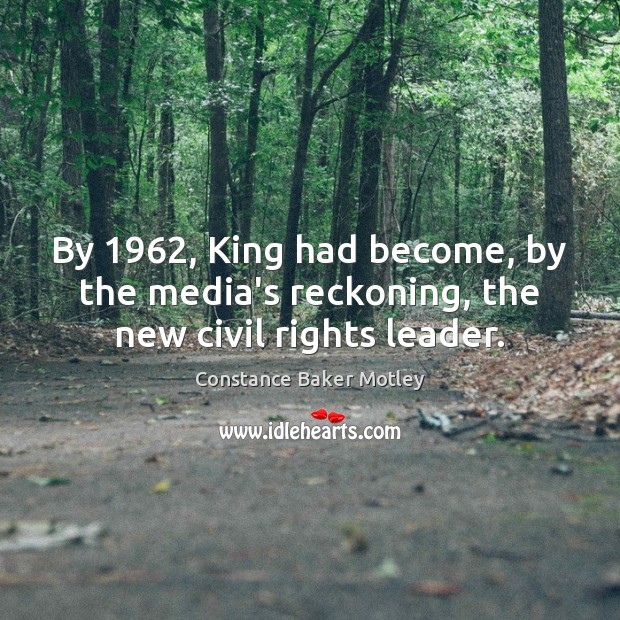 By 1962, King had become, by the media’s reckoning, the new civil rights leader. Constance Baker Motley Picture Quote