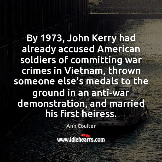 By 1973, John Kerry had already accused American soldiers of committing war crimes Ann Coulter Picture Quote