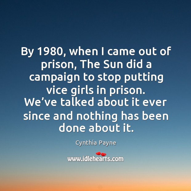 By 1980, when I came out of prison, the sun did a campaign to stop putting vice girls in prison. Cynthia Payne Picture Quote