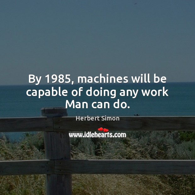 By 1985, machines will be capable of doing any work Man can do. Herbert Simon Picture Quote