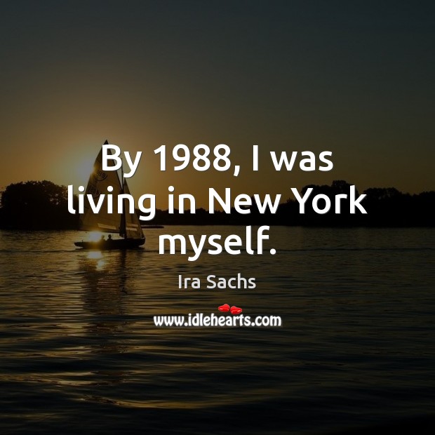 By 1988, I was living in New York myself. Ira Sachs Picture Quote