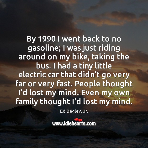 By 1990 I went back to no gasoline; I was just riding around Ed Begley, Jr. Picture Quote