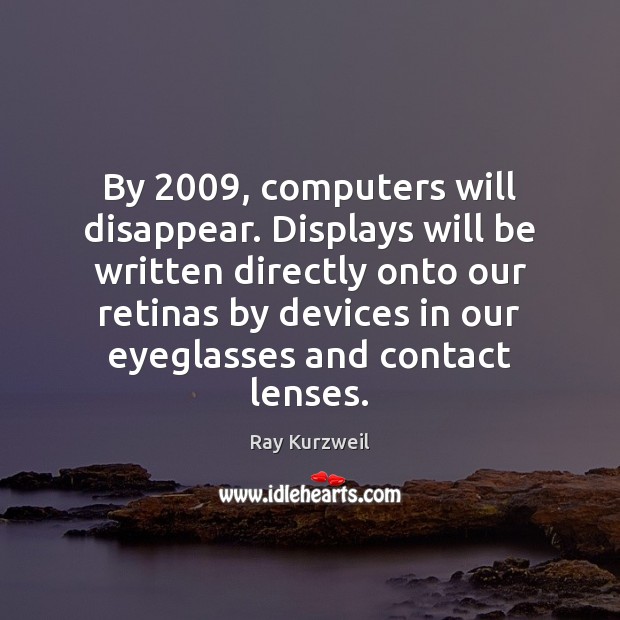 By 2009, computers will disappear. Displays will be written directly onto our retinas Image