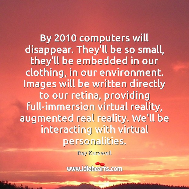 By 2010 computers will disappear. They’ll be so small, they’ll be embedded in Ray Kurzweil Picture Quote