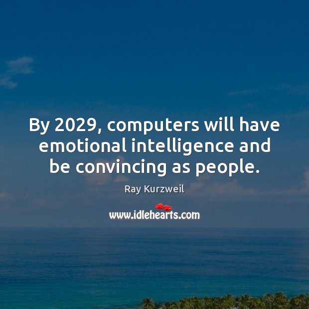 By 2029, computers will have emotional intelligence and be convincing as people. Ray Kurzweil Picture Quote