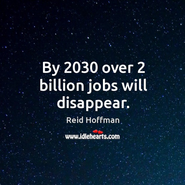 By 2030 over 2 billion jobs will disappear. Reid Hoffman Picture Quote