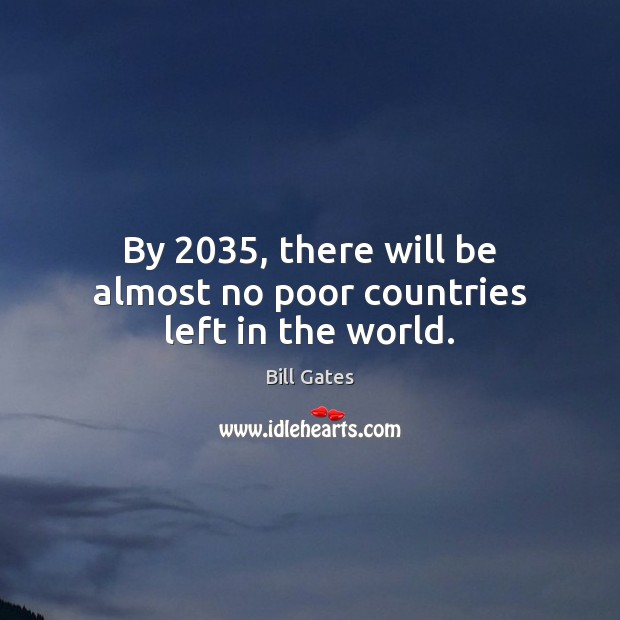 By 2035, there will be almost no poor countries left in the world. Bill Gates Picture Quote