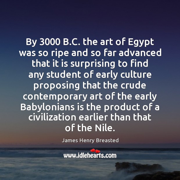 By 3000 B.C. the art of Egypt was so ripe and so 