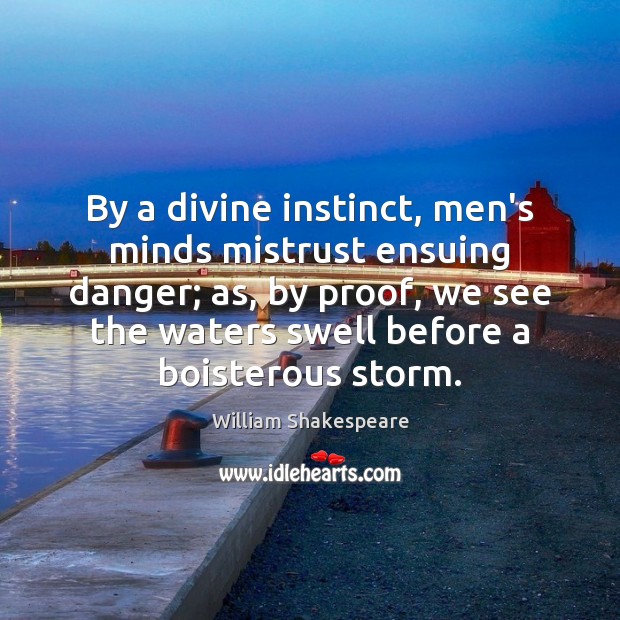 By a divine instinct, men’s minds mistrust ensuing danger; as, by proof, William Shakespeare Picture Quote