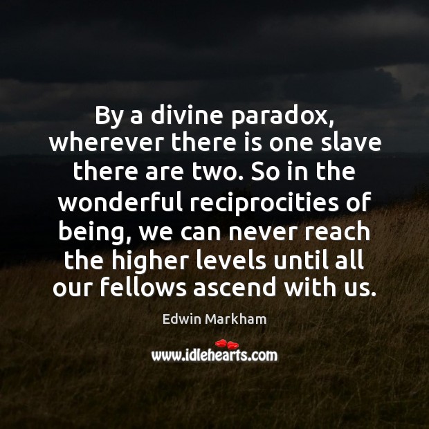 By a divine paradox, wherever there is one slave there are two. Edwin Markham Picture Quote