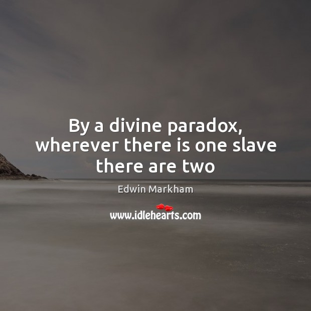 By a divine paradox, wherever there is one slave there are two Edwin Markham Picture Quote