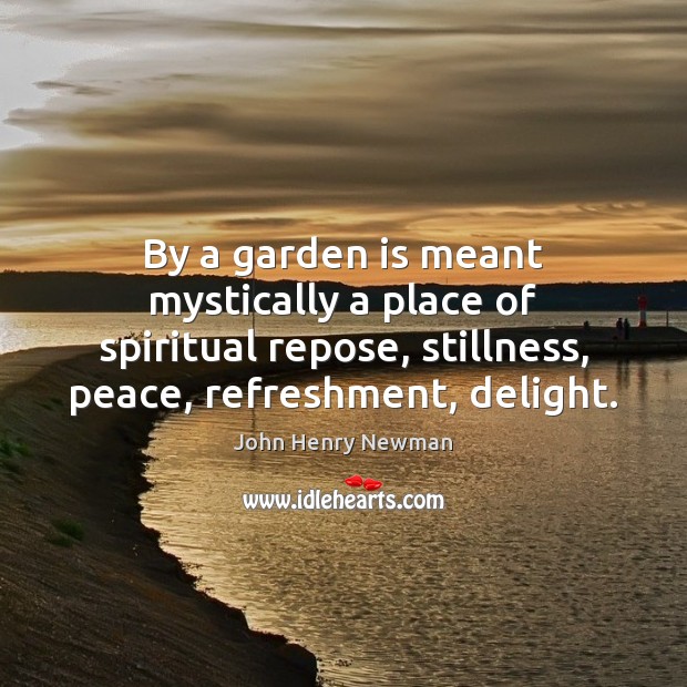 By a garden is meant mystically a place of spiritual repose, stillness, John Henry Newman Picture Quote