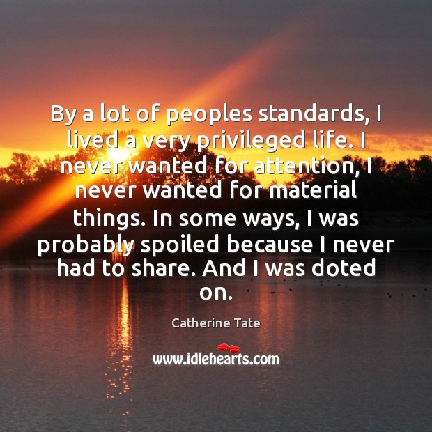 By a lot of peoples standards, I lived a very privileged life. Catherine Tate Picture Quote