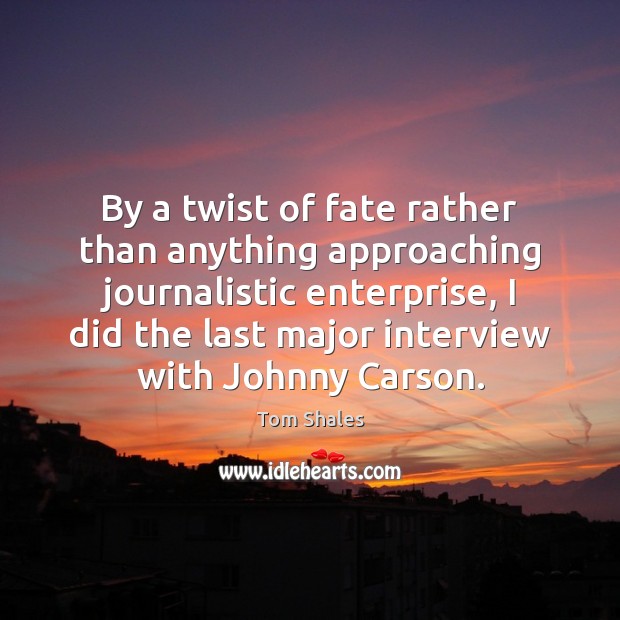 By a twist of fate rather than anything approaching journalistic enterprise, I Tom Shales Picture Quote
