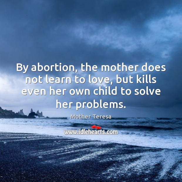 By abortion, the mother does not learn to love, but kills even Image
