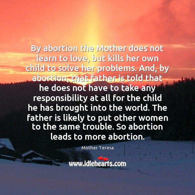 By abortion the Mother does not learn to love, but kills her Father Quotes Image