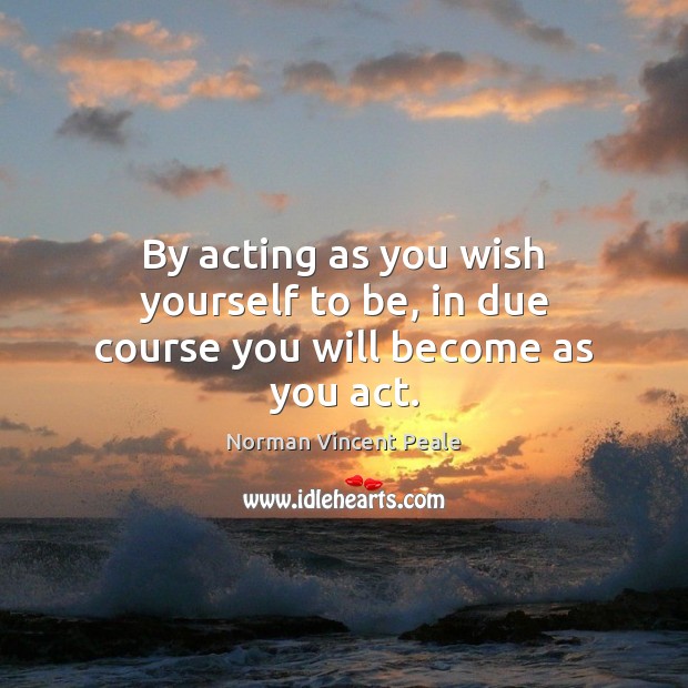By acting as you wish yourself to be, in due course you will become as you act. Norman Vincent Peale Picture Quote