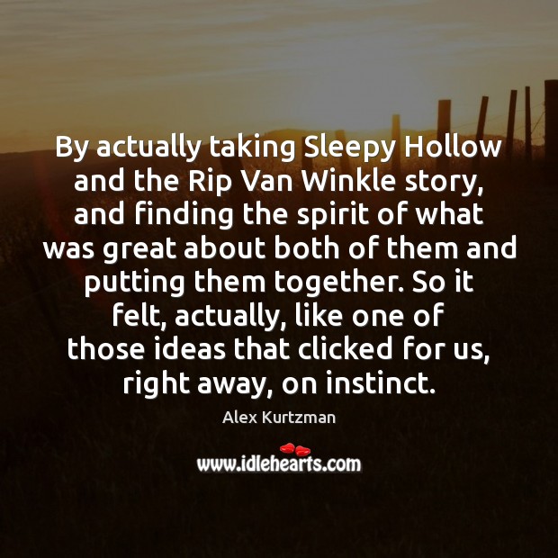 By actually taking Sleepy Hollow and the Rip Van Winkle story, and Alex Kurtzman Picture Quote