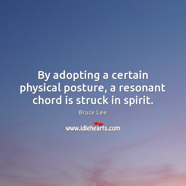 By adopting a certain physical posture, a resonant chord is struck in spirit. Bruce Lee Picture Quote