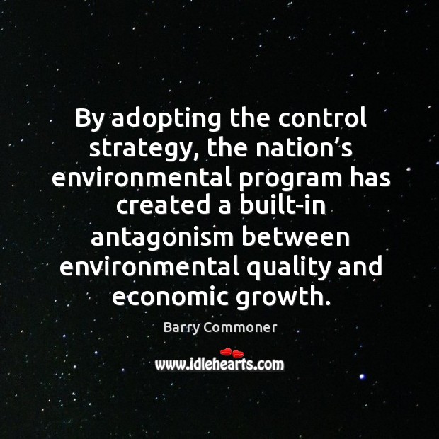 By adopting the control strategy, the nation’s environmental program has created a built-in Barry Commoner Picture Quote