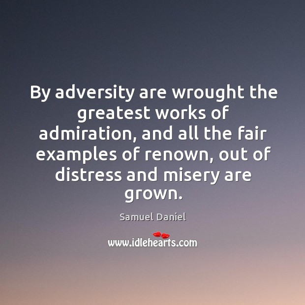 By adversity are wrought the greatest works of admiration, and all the fair examples Samuel Daniel Picture Quote