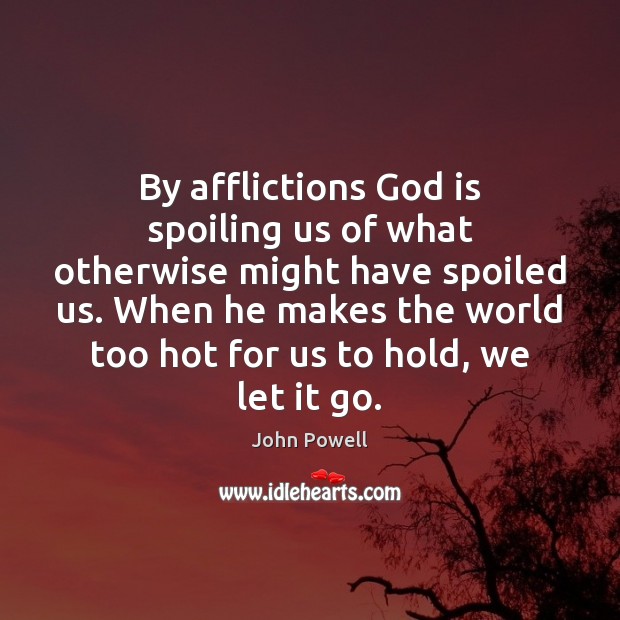 By afflictions God is spoiling us of what otherwise might have spoiled John Powell Picture Quote