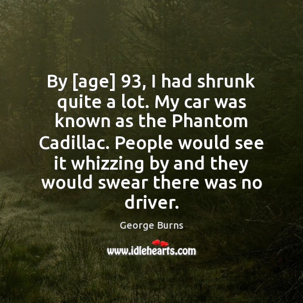 By [age] 93, I had shrunk quite a lot. My car was known George Burns Picture Quote