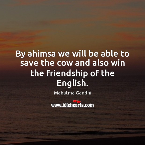 By ahimsa we will be able to save the cow and also win the friendship of the English. Image