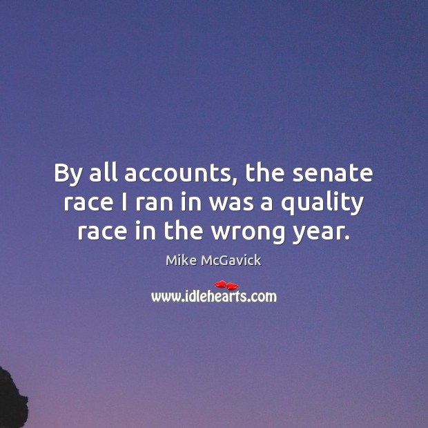 By all accounts, the senate race I ran in was a quality race in the wrong year. Mike McGavick Picture Quote