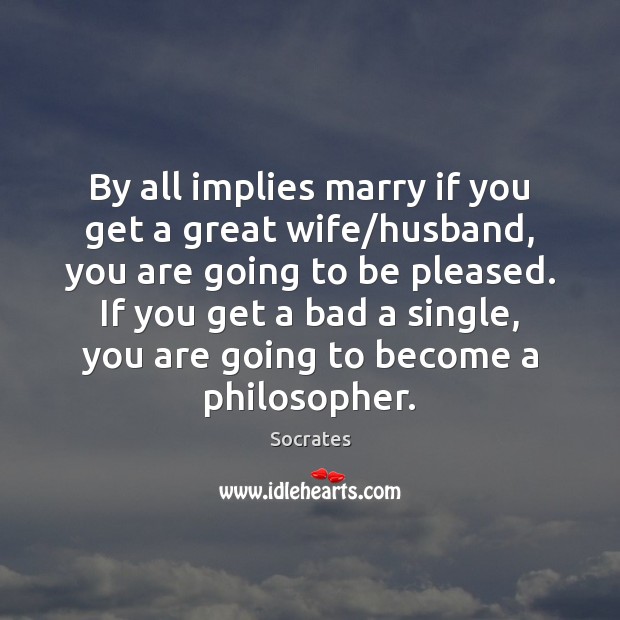 By all implies marry if you get a great wife/husband, you Socrates Picture Quote