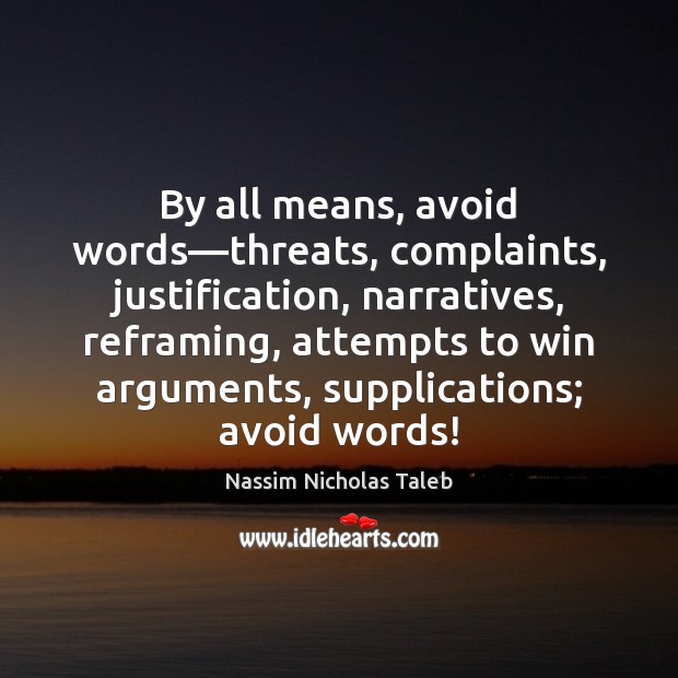By all means, avoid words—threats, complaints, justification, narratives, reframing, attempts to Nassim Nicholas Taleb Picture Quote