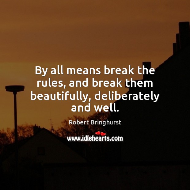 By all means break the rules, and break them beautifully, deliberately and well. Robert Bringhurst Picture Quote
