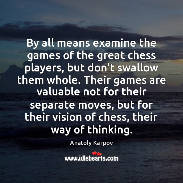 By all means examine the games of the great chess players, but Anatoly Karpov Picture Quote