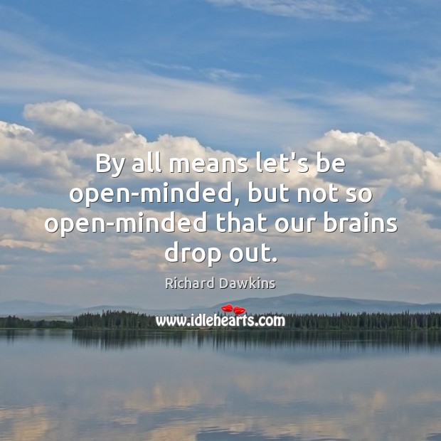 By all means let’s be open-minded, but not so open-minded that our brains drop out. Richard Dawkins Picture Quote