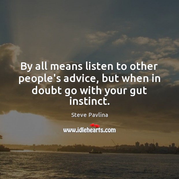 By all means listen to other people’s advice, but when in doubt go with your gut instinct. Image