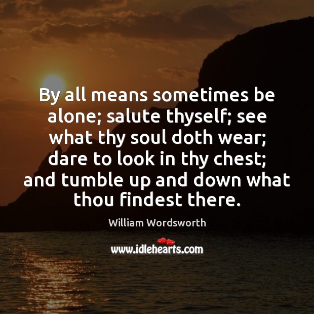 By all means sometimes be alone; salute thyself; see what thy soul William Wordsworth Picture Quote
