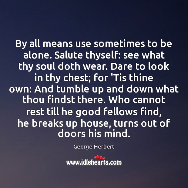 By all means use sometimes to be alone. Salute thyself: see what George Herbert Picture Quote