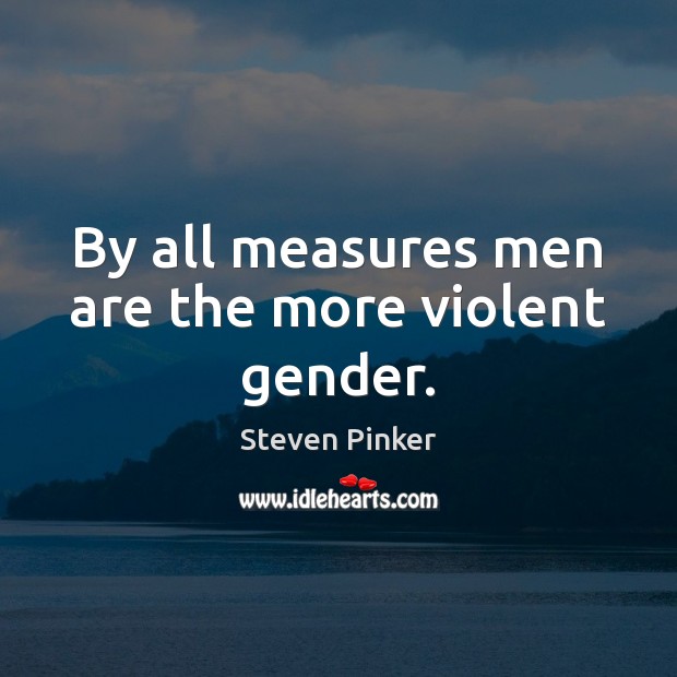By all measures men are the more violent gender. Steven Pinker Picture Quote