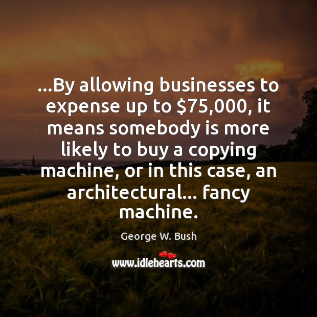 …By allowing businesses to expense up to $75,000, it means somebody is more Image