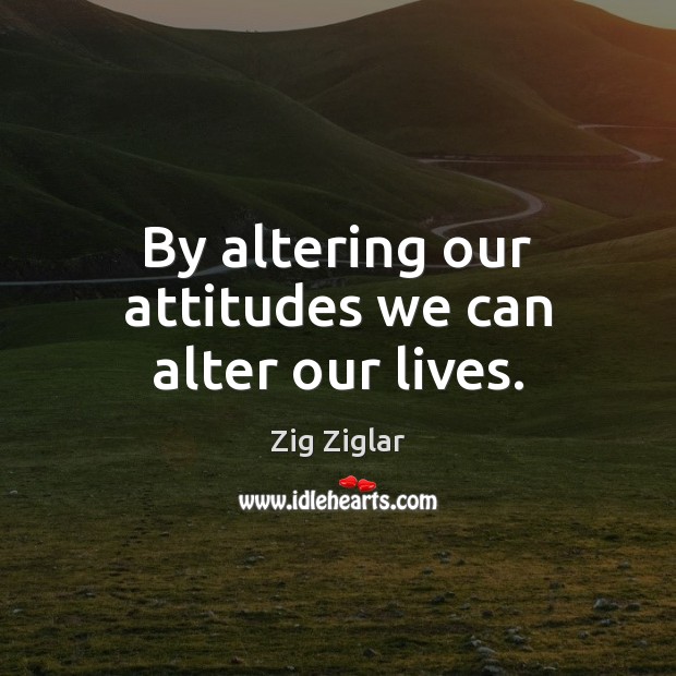 By altering our attitudes we can alter our lives. Zig Ziglar Picture Quote