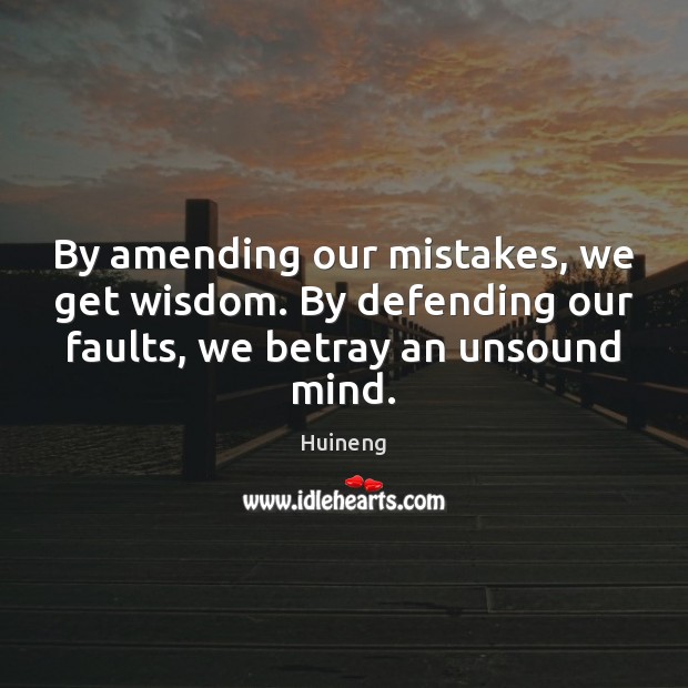By amending our mistakes, we get wisdom. By defending our faults, we Huineng Picture Quote