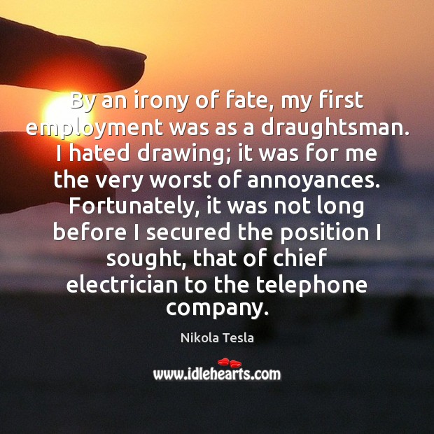 By an irony of fate, my first employment was as a draughtsman. Nikola Tesla Picture Quote
