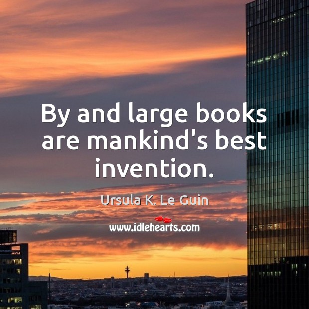 By and large books are mankind’s best invention. Image