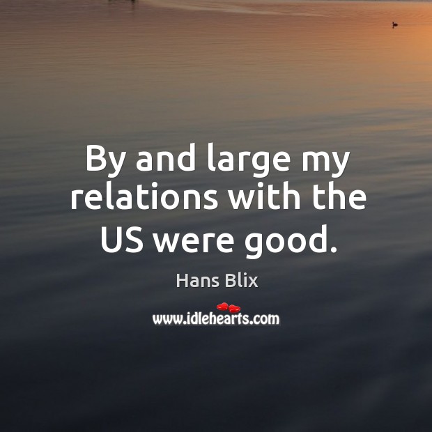 By and large my relations with the us were good. Hans Blix Picture Quote