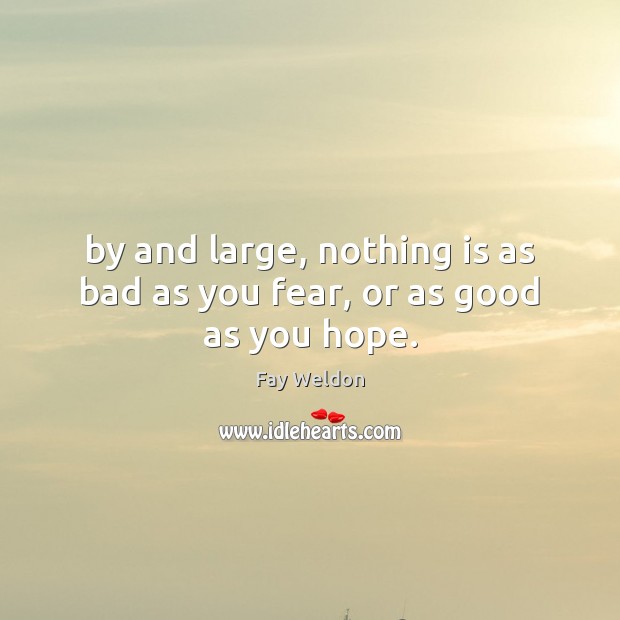 By and large, nothing is as bad as you fear, or as good as you hope. Fay Weldon Picture Quote