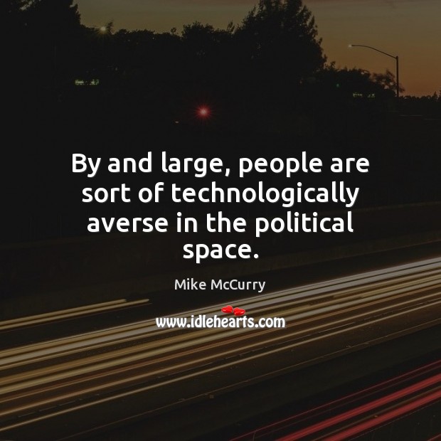 By and large, people are sort of technologically averse in the political space. Mike McCurry Picture Quote